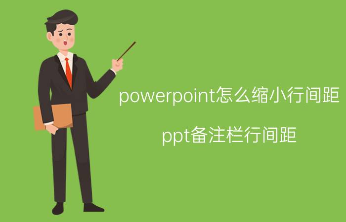 powerpoint怎么缩小行间距 ppt备注栏行间距？